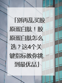 别再乱买胶原蛋白肽！胶原蛋白肽怎么选？这4个关键指标教你挑到最优品