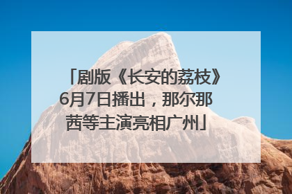 剧版《长安的荔枝》6月7日播出，那尔那茜等主演亮相广州
