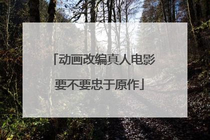 动画改编真人电影 要不要忠于原作