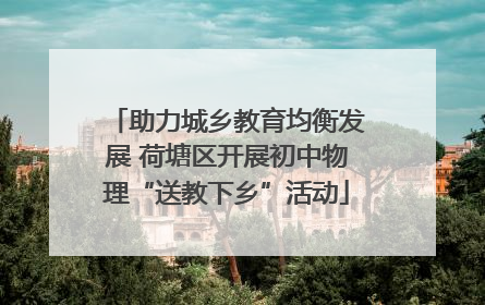 助力城乡教育均衡发展 荷塘区开展初中物理“送教下乡”活动