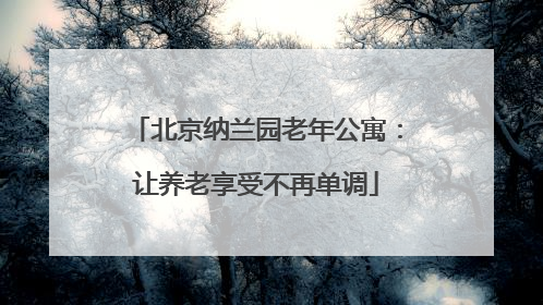 北京纳兰园老年公寓：让养老享受不再单调