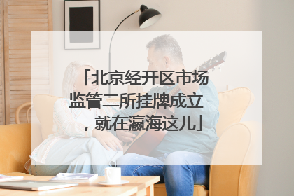 北京经开区市场监管二所挂牌成立，就在瀛海这儿