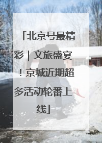 北京号最精彩｜文旅盛宴！京城近期超多活动轮番上线