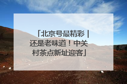 北京号最精彩｜还是老味道！中关村茶点新址迎客