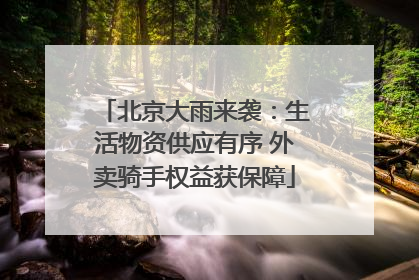 北京大雨来袭：生活物资供应有序 外卖骑手权益获保障