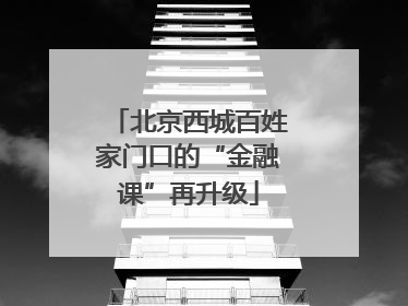 北京西城百姓家门口的“金融课”再升级