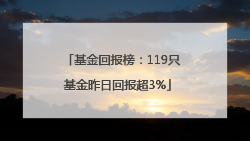 基金回报榜：119只基金昨日回报超3%
