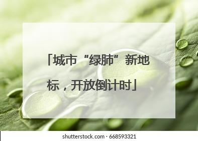 城市“绿肺”新地标，开放倒计时