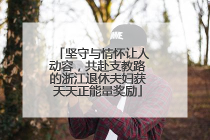 坚守与情怀让人动容，共赴支教路的浙江退休夫妇获天天正能量奖励