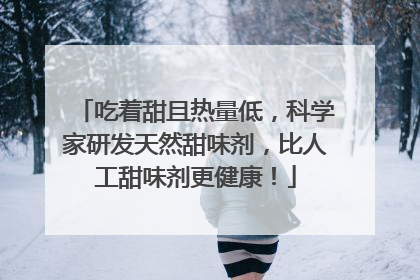 吃着甜且热量低，科学家研发天然甜味剂，比人工甜味剂更健康！