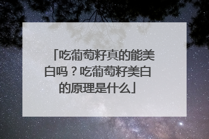 吃葡萄籽真的能美白吗？吃葡萄籽美白的原理是什么