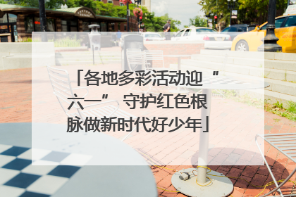 各地多彩活动迎“六一” 守护红色根脉做新时代好少年