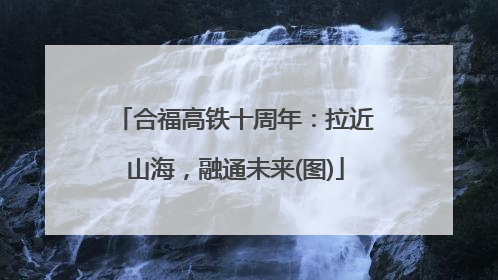 合福高铁十周年：拉近山海，融通未来(图)