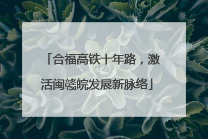 合福高铁十年路，激活闽赣皖发展新脉络
