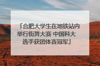 合肥大学生在地铁站内举行街舞大赛 中国科大选手获团体赛冠军