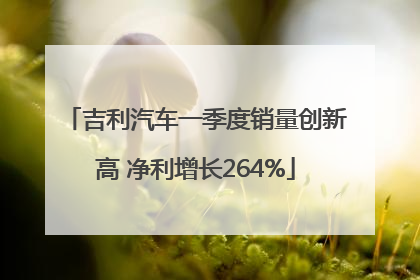 吉利汽车一季度销量创新高 净利增长264%