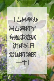 吉林举办冯占海将军专题事迹展 讲述抗日爱国将领的一生