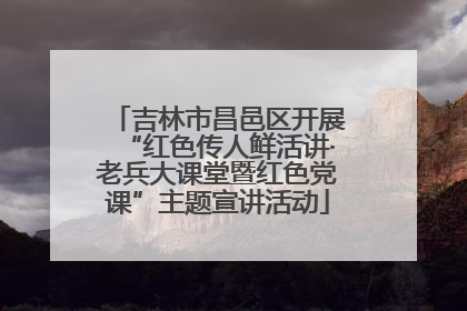 吉林市昌邑区开展“红色传人鲜活讲·老兵大课堂暨红色党课”主题宣讲活动
