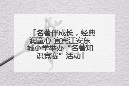 名著伴成长，经典润童心 宜宾江安东城小学举办“名著知识竞赛”活动