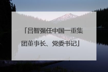 吕智强任中国一重集团董事长、党委书记