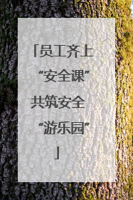 员工齐上“安全课” 共筑安全“游乐园”
