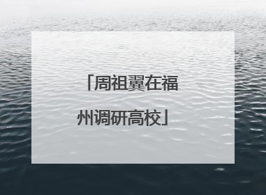 周祖翼在福州调研高校