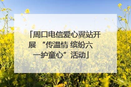 周口电信爱心翼站开展 “传温情 缤纷六一护童心”活动