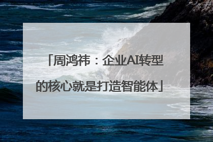 周鸿祎：企业AI转型的核心就是打造智能体