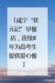 咸宁“状元记”早餐店，连续8年为高考生提供爱心餐