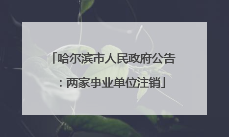 哈尔滨市人民政府公告：两家事业单位注销