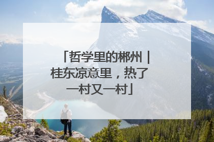 哲学里的郴州｜桂东凉意里，热了一村又一村