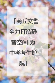 商丘交警全力打造静音空间 为中考考生护航