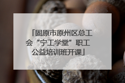 固原市原州区总工会“宁工学堂”职工公益培训班开课