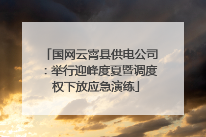 国网云霄县供电公司：举行迎峰度夏暨调度权下放应急演练