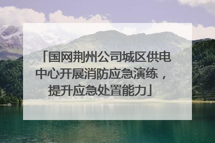 国网荆州公司城区供电中心开展消防应急演练，提升应急处置能力