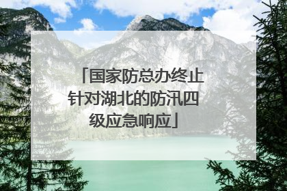 国家防总办终止针对湖北的防汛四级应急响应