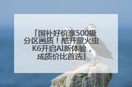 国补好价享500级分区画质！酷开萤火虫K6开启AI新体验，成质价比首选