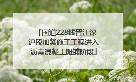 国道228线晋江深沪段加紧施工工程进入沥青混凝土摊铺阶段