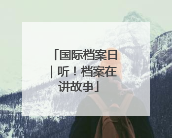 国际档案日｜听！档案在讲故事