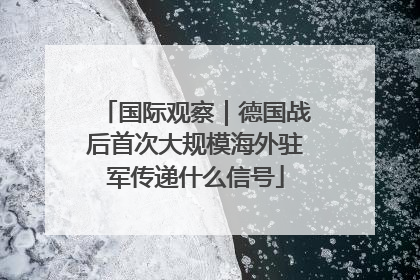 国际观察｜德国战后首次大规模海外驻军传递什么信号