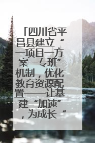 四川省平昌县建立“一项目一方案一专班”机制，优化教育资源配置——让基建“加速”，为成长“铺路”