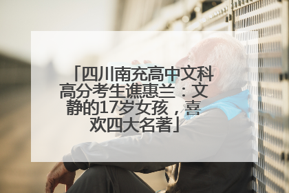 四川南充高中文科高分考生谯惠兰：文静的17岁女孩，喜欢四大名著