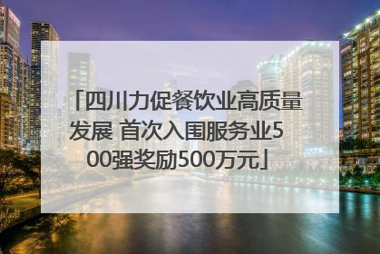 四川力促餐饮业高质量发展 首次入围服务业500强奖励500万元