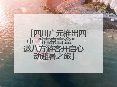 四川广元推出四重“清凉盲盒” 邀八方游客开启心动避暑之旅