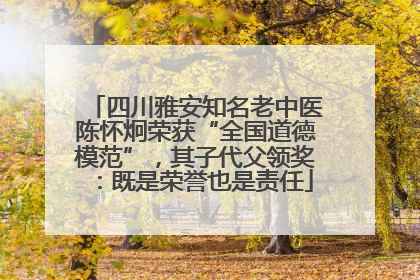 四川雅安知名老中医陈怀炯荣获“全国道德模范”，其子代父领奖：既是荣誉也是责任