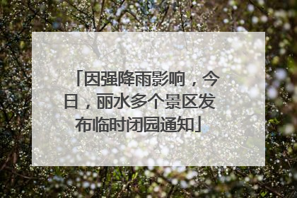 因强降雨影响，今日，丽水多个景区发布临时闭园通知