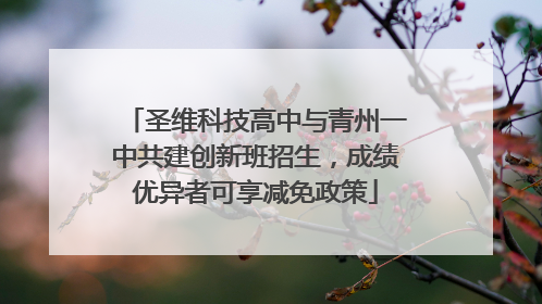 圣维科技高中与青州一中共建创新班招生，成绩优异者可享减免政策