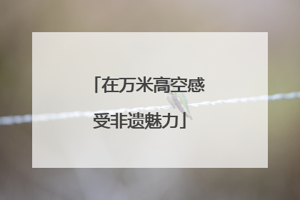 在万米高空感受非遗魅力