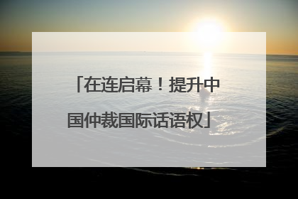 在连启幕！提升中国仲裁国际话语权