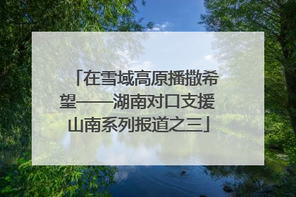 在雪域高原播撒希望——湖南对口支援山南系列报道之三